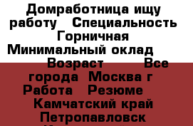 Домработница ищу работу › Специальность ­ Горничная › Минимальный оклад ­ 45 000 › Возраст ­ 45 - Все города, Москва г. Работа » Резюме   . Камчатский край,Петропавловск-Камчатский г.